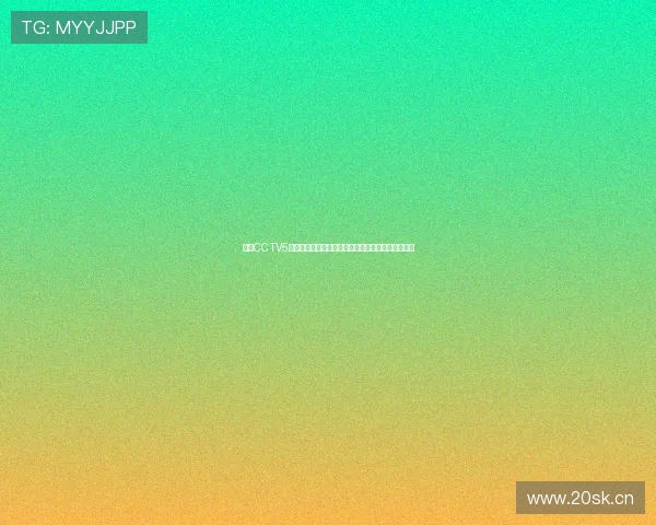 聚焦CCTV5体育直播官方精彩赛事全程直击与权威解读深度平台